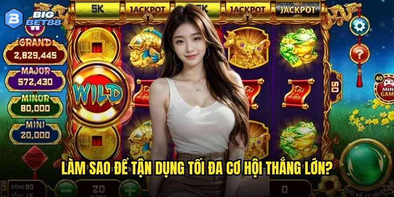 Làm sao để tận dụng tối đa cơ hội thắng lớn?