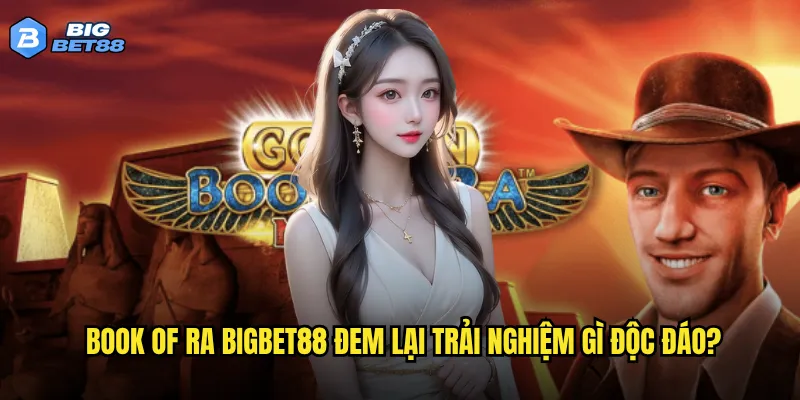 Book of Ra Bigbet88 có phải là kho báu cho người chơi slot? 2 Book of Ra Bigbet88 đem lại trải nghiệm gì độc đáo?