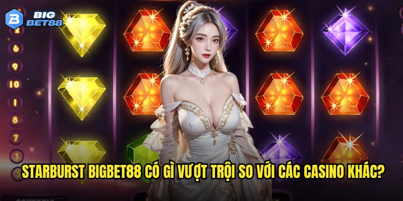 Starburst Bigbet88 có gì vượt trội so với các casino khác?