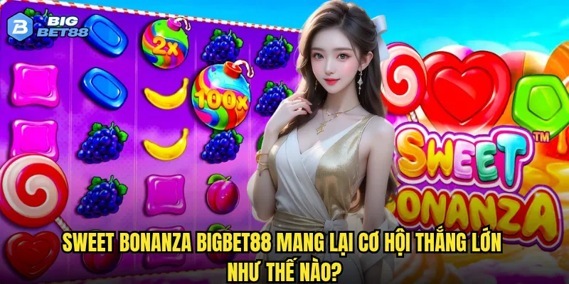 Sweet Bonanza tại Bigbet88 có ngọt ngào như tên gọi của nó? 3 Sweet Bonanza Bigbet88 mang lại cơ hội thắng lớn như thế nào?