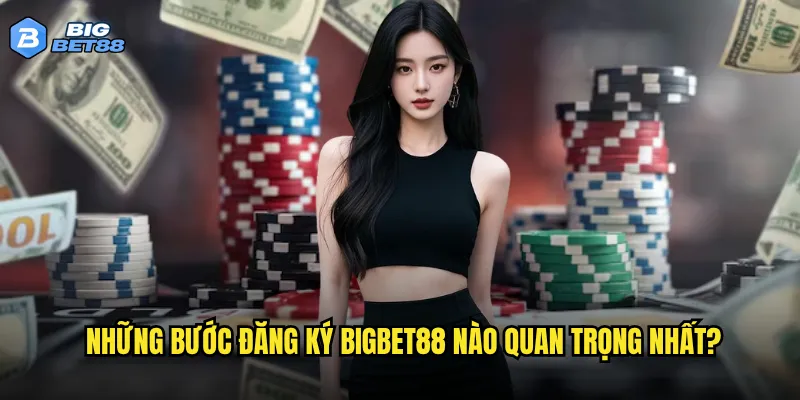 Những bước đăng ký Bigbet88 nào quan trọng nhất?