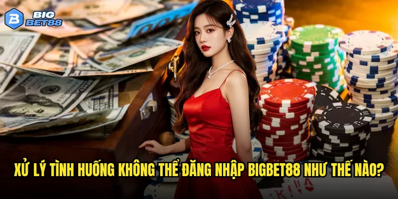Xử lý tình huống không thể đăng nhập Bigbet88 như thế nào?