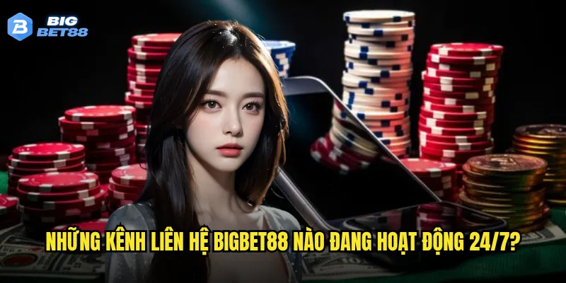 Những kênh liên hệ Bigbet88 nào đang hoạt động 24/7?