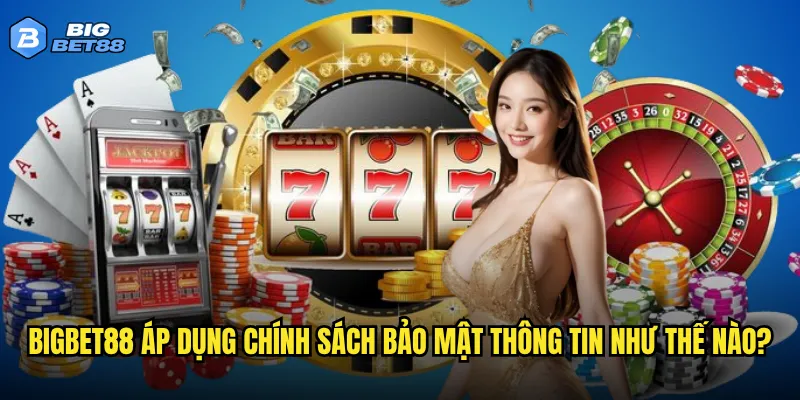 Bigbet88 áp dụng chính sách bảo mật thông tin như thế nào?